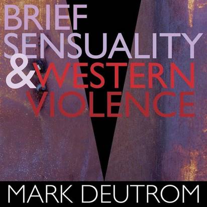 Deutrom, Mark "Brief Sensuality And Western Violence"